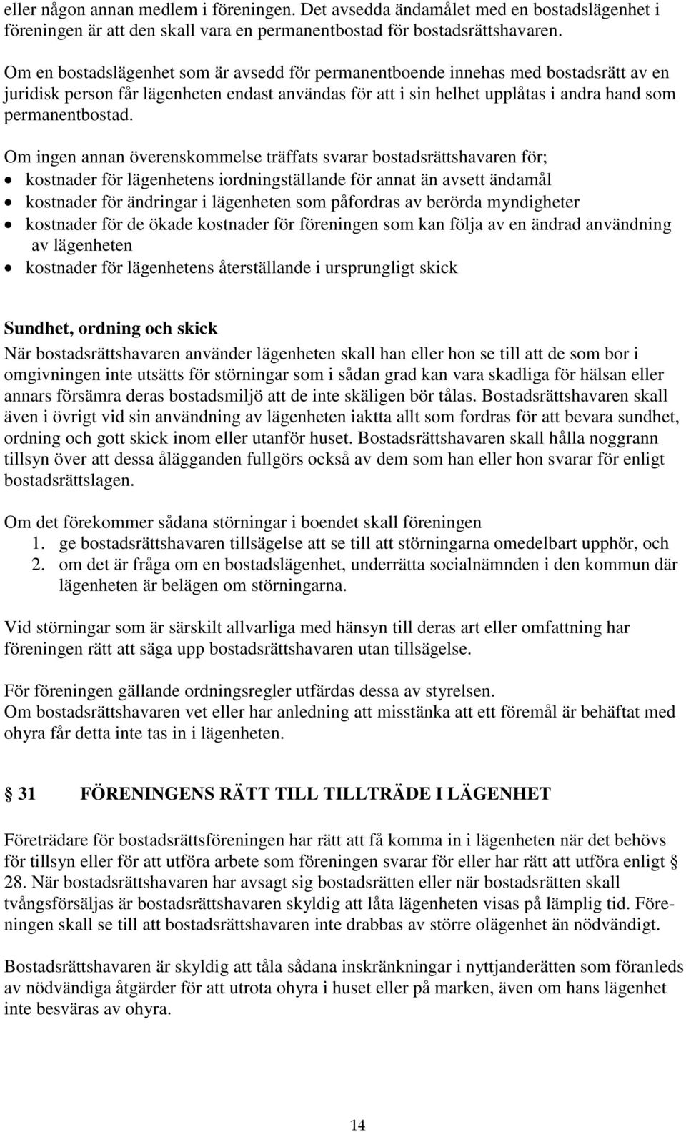 Om ingen annan överenskommelse träffats svarar bostadsrättshavaren för; kostnader för lägenhetens iordningställande för annat än avsett ändamål kostnader för ändringar i lägenheten som påfordras av