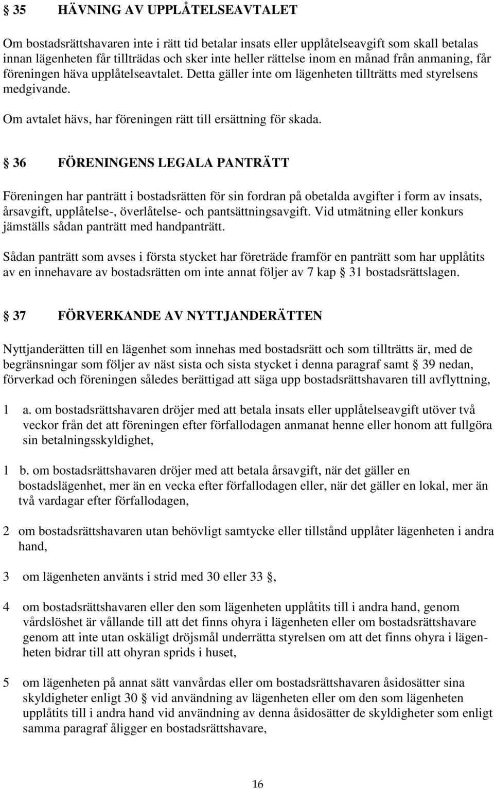 36 FÖRENINGENS LEGALA PANTRÄTT Föreningen har panträtt i bostadsrätten för sin fordran på obetalda avgifter i form av insats, årsavgift, upplåtelse-, överlåtelse- och pantsättningsavgift.