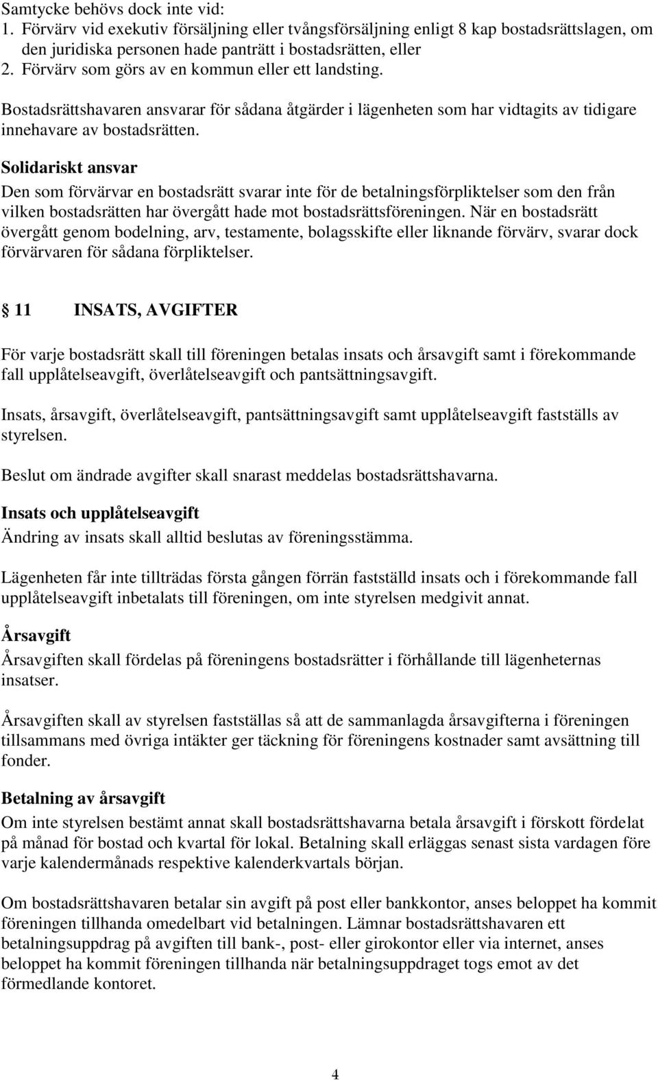 Solidariskt ansvar Den som förvärvar en bostadsrätt svarar inte för de betalningsförpliktelser som den från vilken bostadsrätten har övergått hade mot bostadsrättsföreningen.