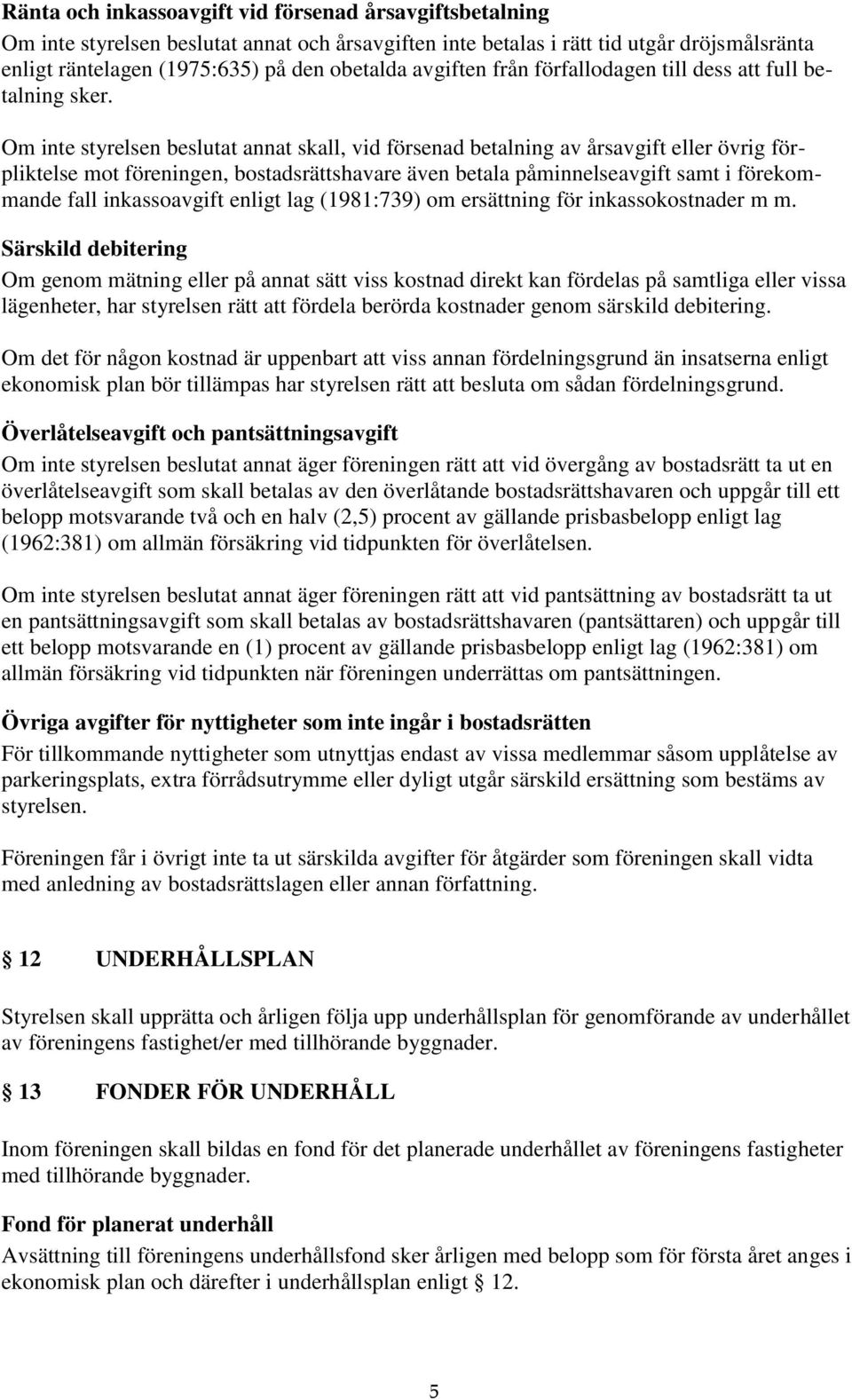 Om inte styrelsen beslutat annat skall, vid försenad betalning av årsavgift eller övrig förpliktelse mot föreningen, bostadsrättshavare även betala påminnelseavgift samt i förekommande fall