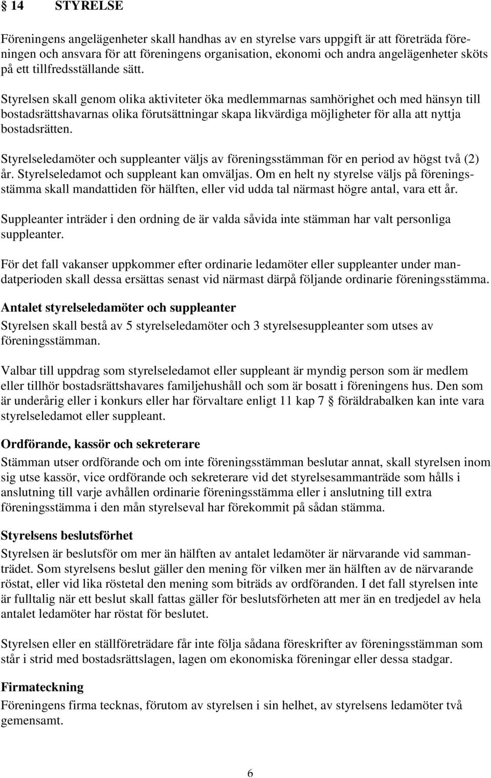 Styrelsen skall genom olika aktiviteter öka medlemmarnas samhörighet och med hänsyn till bostadsrättshavarnas olika förutsättningar skapa likvärdiga möjligheter för alla att nyttja bostadsrätten.