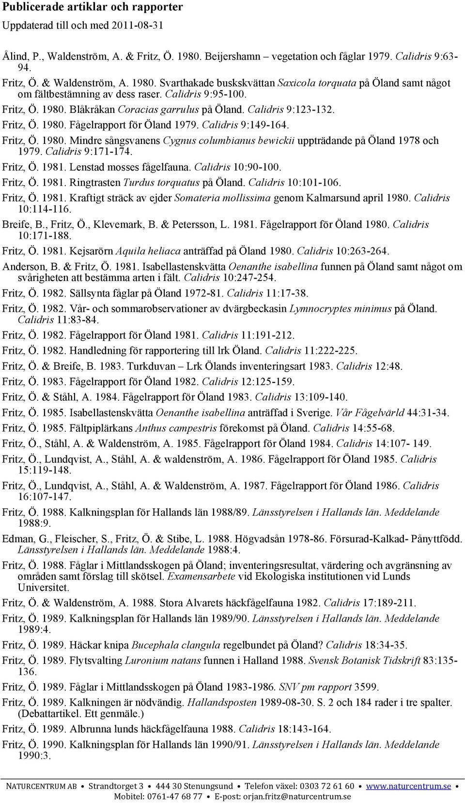 Fritz, Ö. 1980. Fågelrapport för Öland 1979. Calidris 9:149-164. Fritz, Ö. 1980. Mindre sångsvanens Cygnus columbianus bewickii uppträdande på Öland 1978 och 1979. Calidris 9:171-174. Fritz, Ö. 1981.