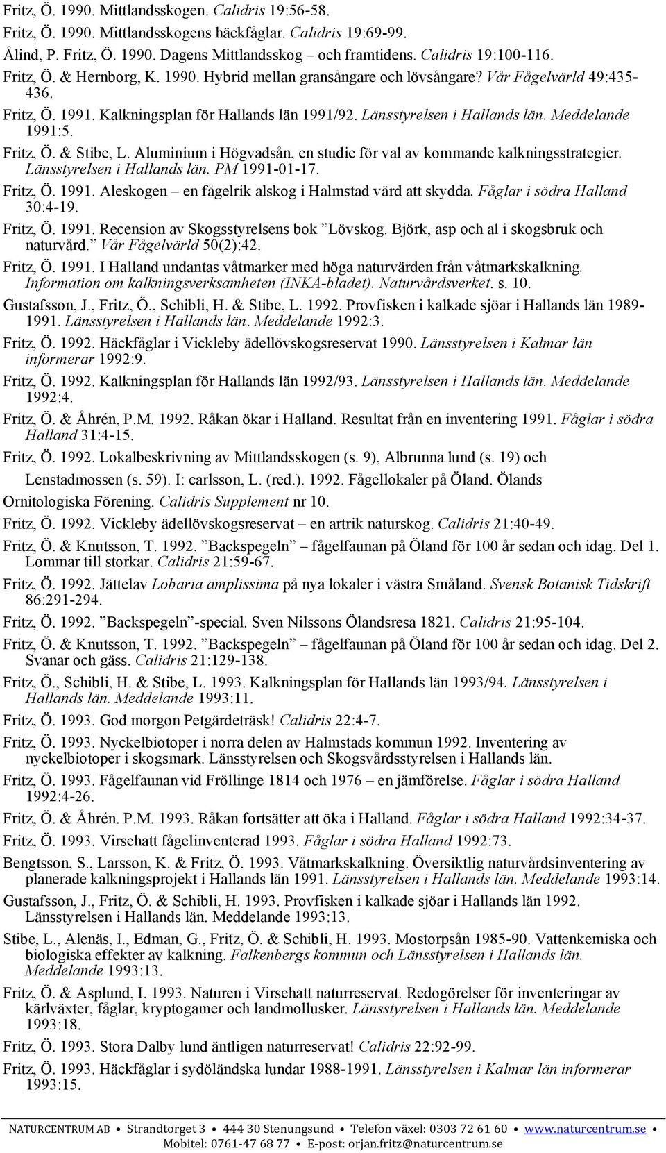 Meddelande 1991:5. Fritz, Ö. & Stibe, L. Aluminium i Högvadsån, en studie för val av kommande kalkningsstrategier. Länsstyrelsen i Hallands län. PM 1991-01-17. Fritz, Ö. 1991. Aleskogen en fågelrik alskog i Halmstad värd att skydda.