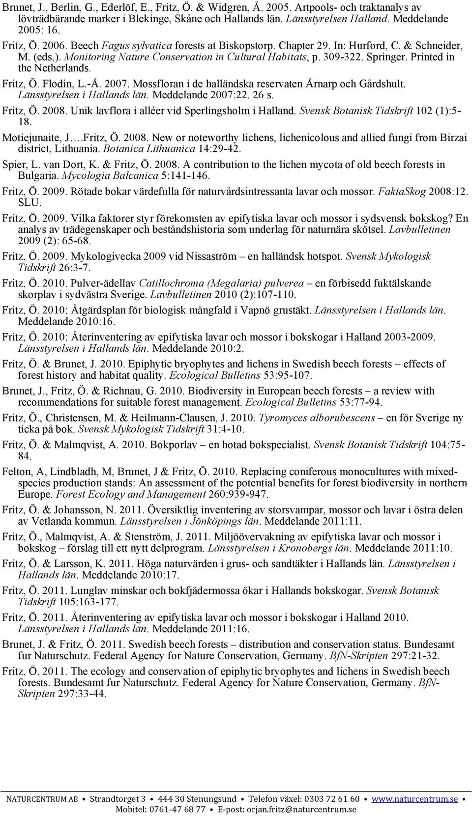 Printed in the Netherlands. Fritz, Ö. Flodin, L.-Å. 2007. Mossfloran i de halländska reservaten Årnarp och Gårdshult. Länsstyrelsen i Hallands län. Meddelande 2007:22. 26 s. Fritz, Ö. 2008.