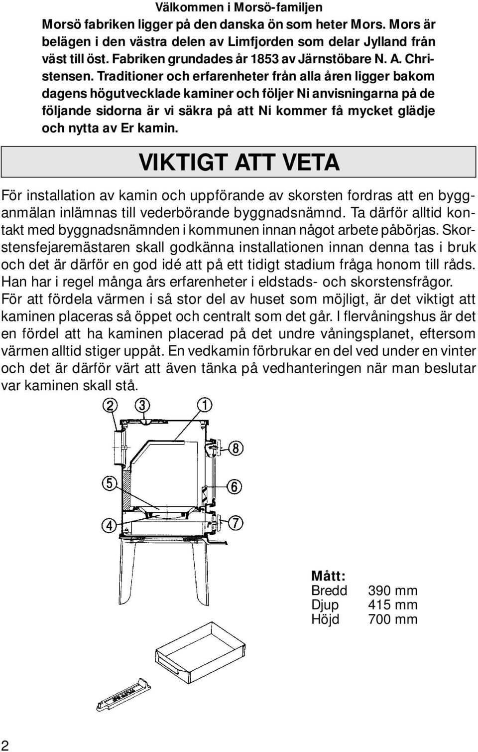 Traditioner och erfarenheter från alla åren ligger bakom dagens högutvecklade kaminer och följer Ni anvisningarna på de följande sidorna är vi säkra på att Ni kommer få mycket glädje och nytta av Er