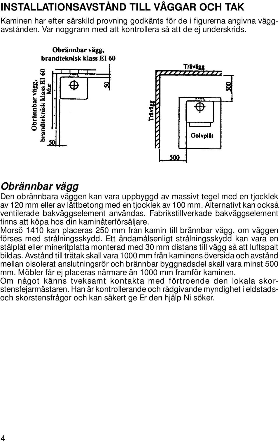 Alternativt kan också ventilerade bakväggselement användas. Fabrikstillverkade bakväggselement finns att köpa hos din kaminåterförsäljare.