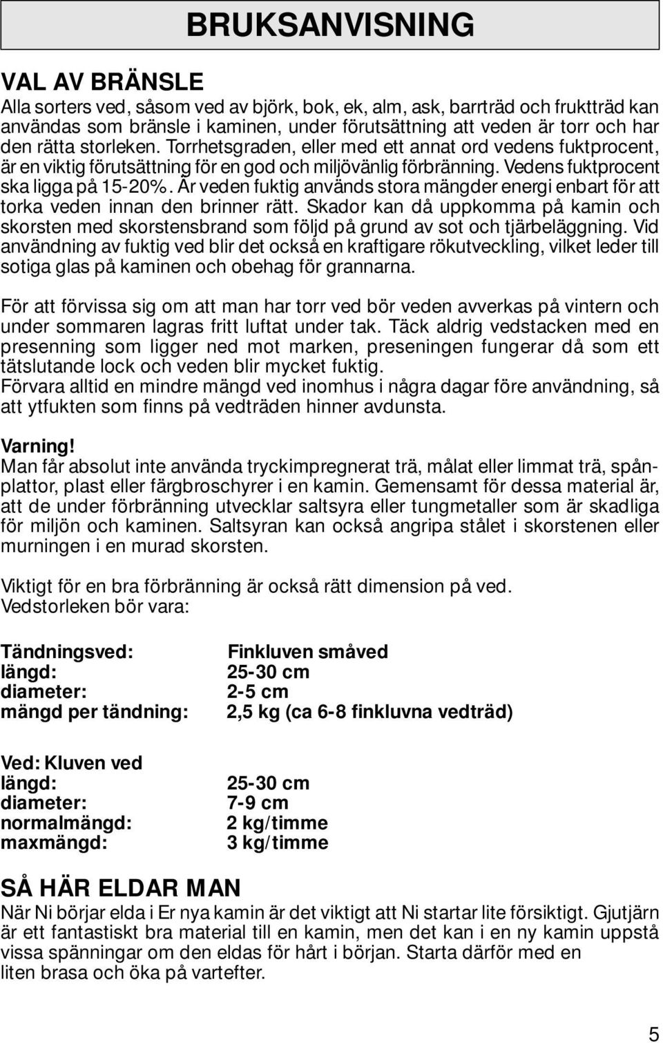 Är veden fuktig används stora mängder energi enbart för att torka veden innan den brinner rätt.