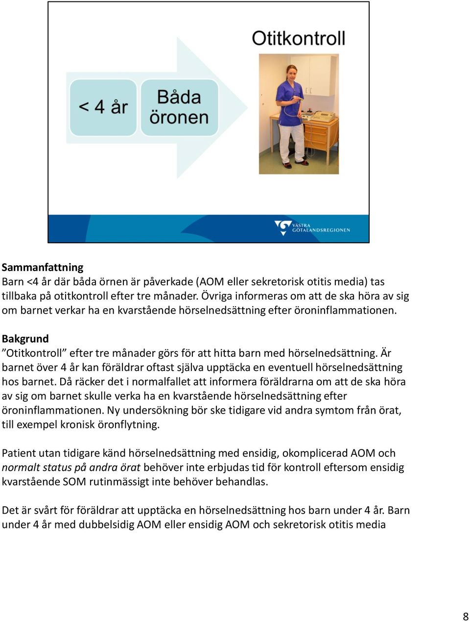 Bakgrund Otitkontroll efter tre månader görs för att hitta barn med hörselnedsättning. Är barnet över 4 år kan föräldrar oftast själva upptäcka en eventuell hörselnedsättning hos barnet.