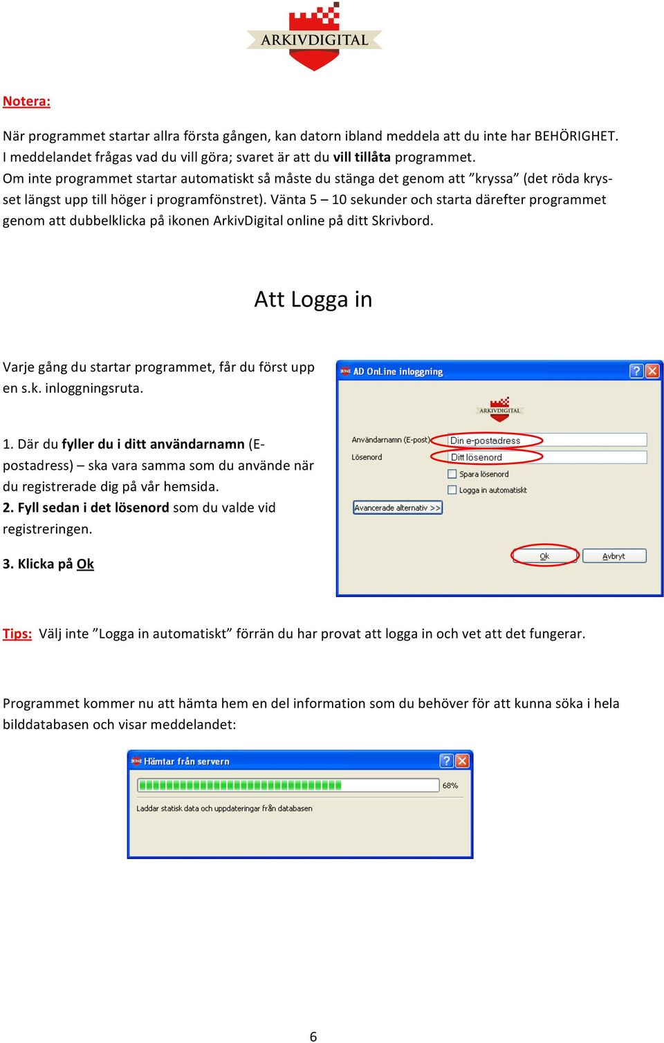 Vänta 5 10 sekunder ch starta därefter prgrammet genm att dubbelklicka på iknen ArkivDigital nline på ditt Skrivbrd. Att Lgga in Varje gång du startar prgrammet, får du först upp en s.k. inlggningsruta.