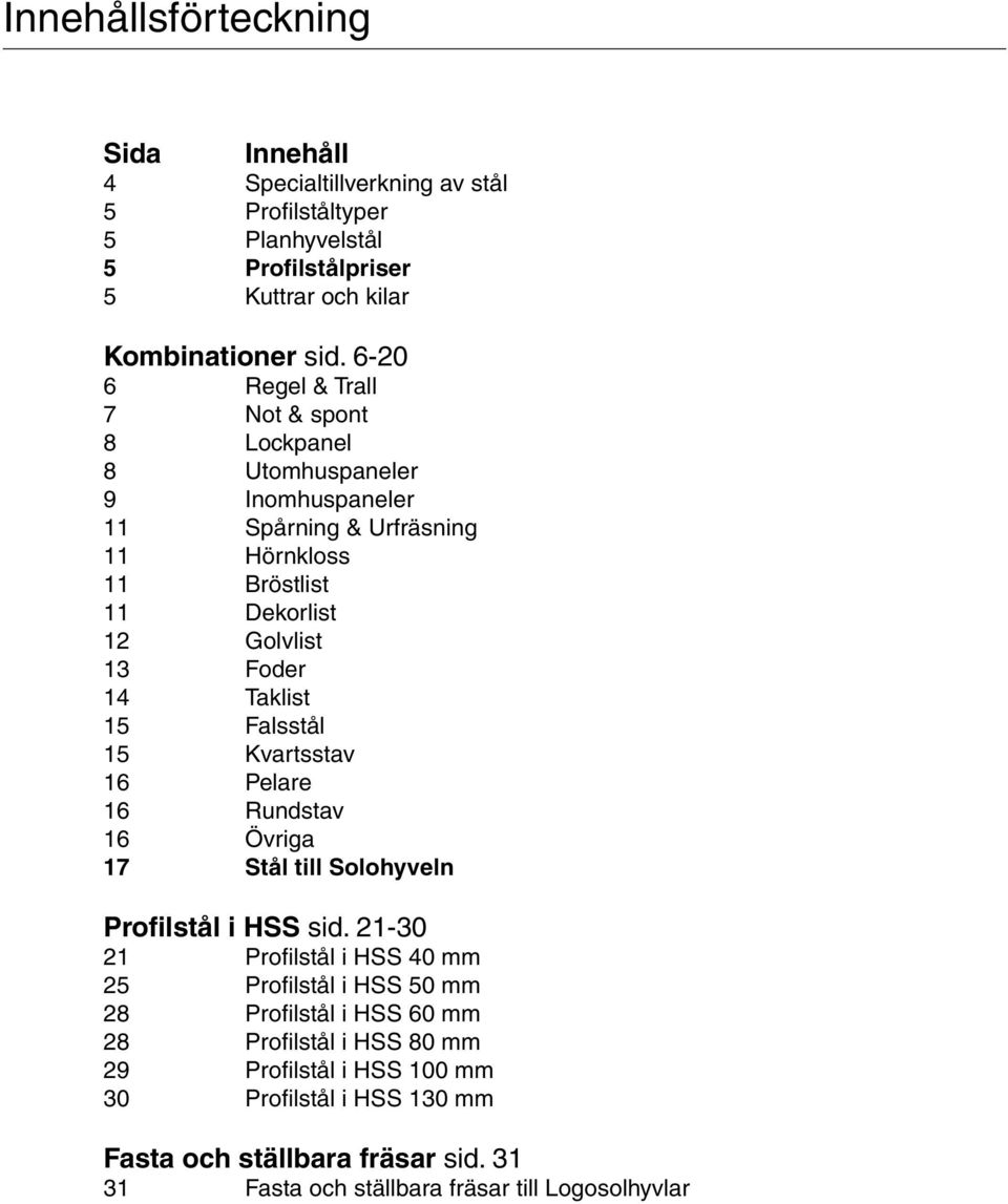 Taklist 15 Falsstål 15 Kvartsstav 16 Pelare 16 Rundstav 16 Övriga 17 Stål till Solohyveln Profilstål i HSS sid.