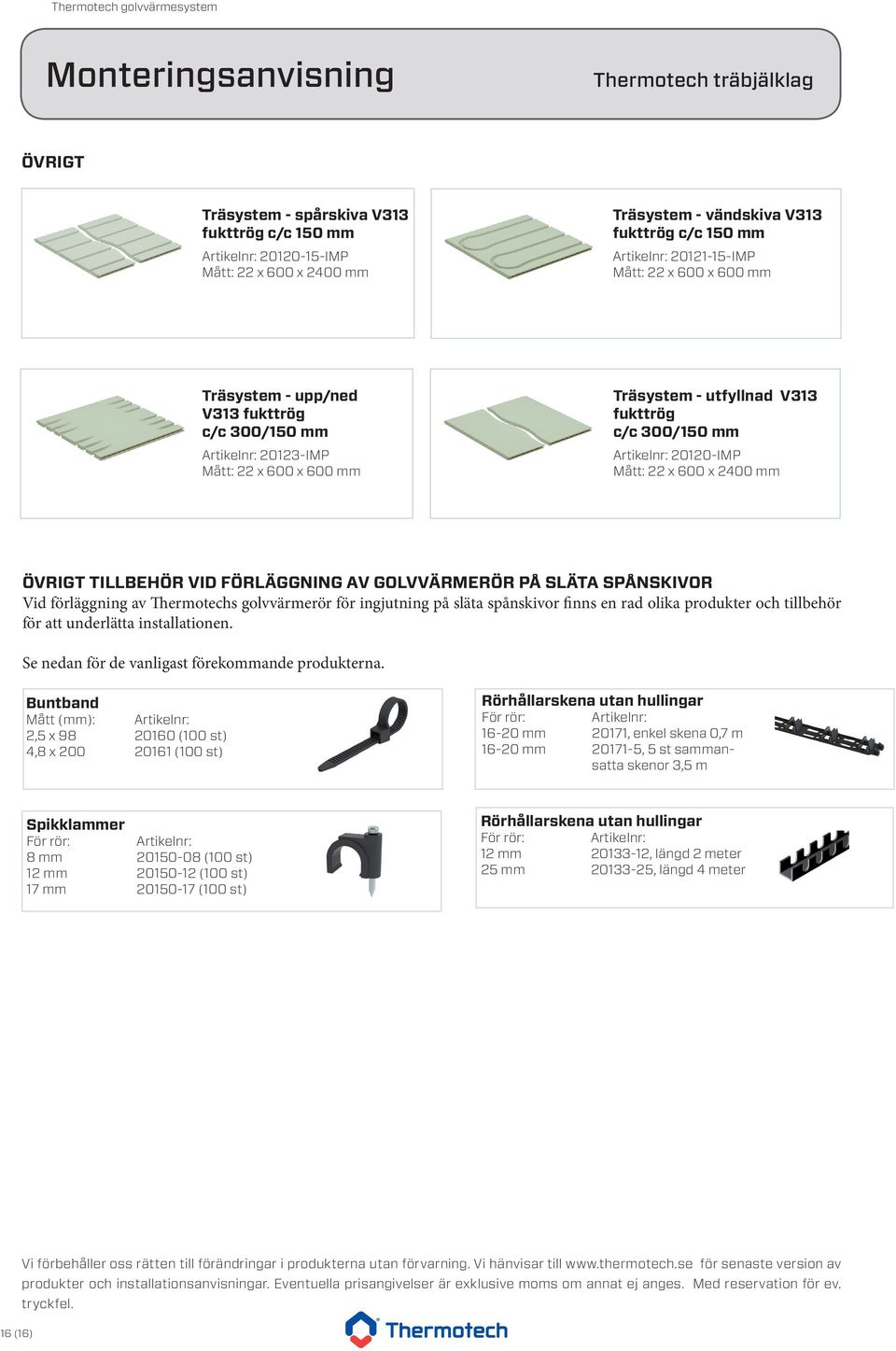 PÅ SLÄTA SPÅNSKIVOR Vid förläggning av Thermotechs golvvärmerör för ingjutning på släta spånskivor finns en rad olika produkter och tillbehör för att underlätta installationen.