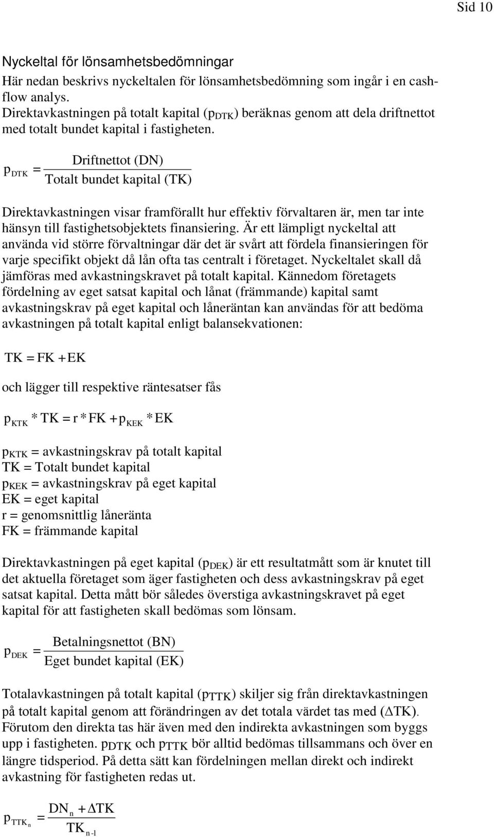 p DTK = Driftnettot (DN) Totalt bundet kapital (TK) Direktavkastningen visar framförallt hur effektiv förvaltaren är, men tar inte hänsyn till fastighetsobjektets finansiering.