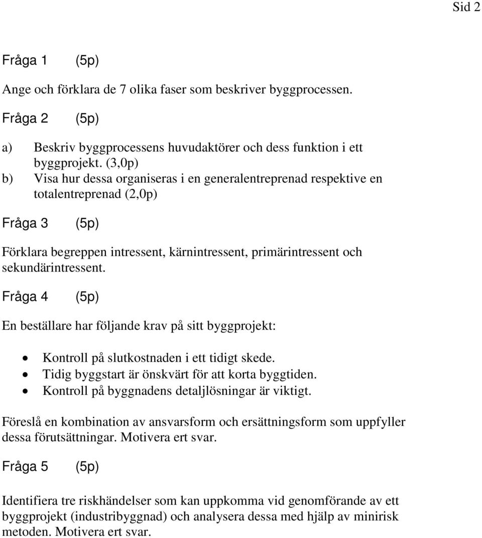 Fråga 4 En beställare har följande krav på sitt byggprojekt: Kontroll på slutkostnaden i ett tidigt skede. Tidig byggstart är önskvärt för att korta byggtiden.