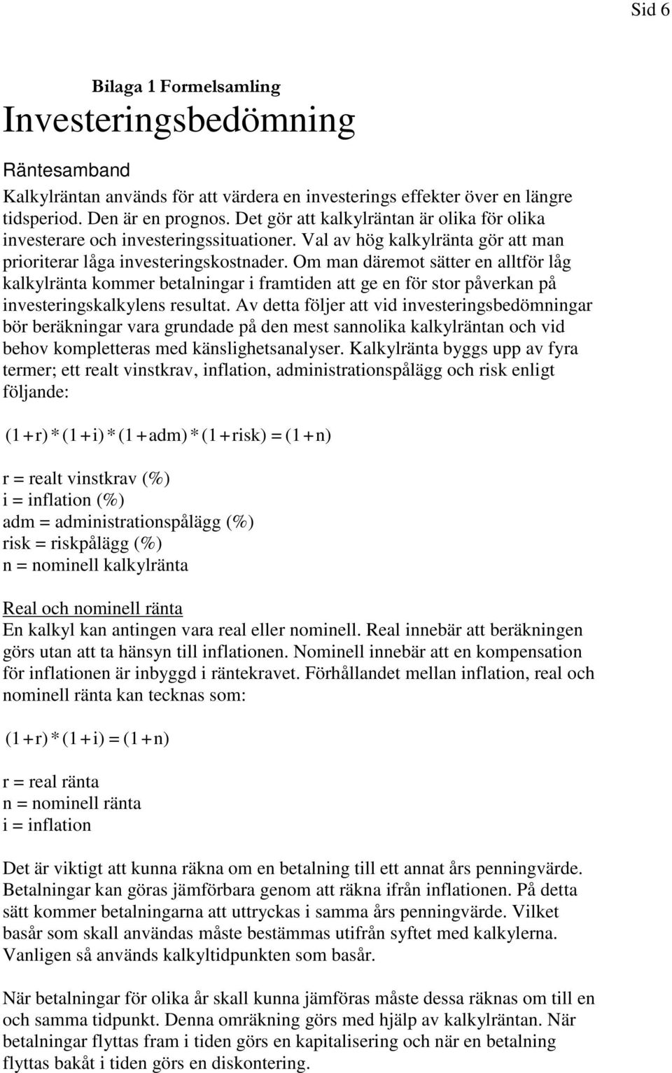 Om man däremot sätter en alltför låg kalkylränta kommer betalningar i framtiden att ge en för stor påverkan på investeringskalkylens resultat.