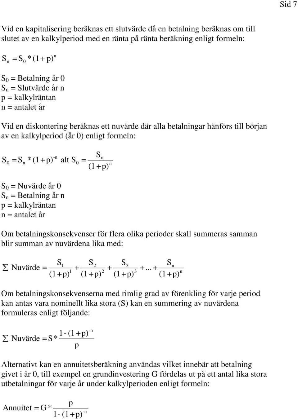 alt S 0 = S 0 = Nuvärde år 0 S n = Betalning år n p = kalkylräntan n = antalet år S n (1+p) n Om betalningskonsekvenser för flera olika perioder skall summeras samman blir summan av nuvärdena lika