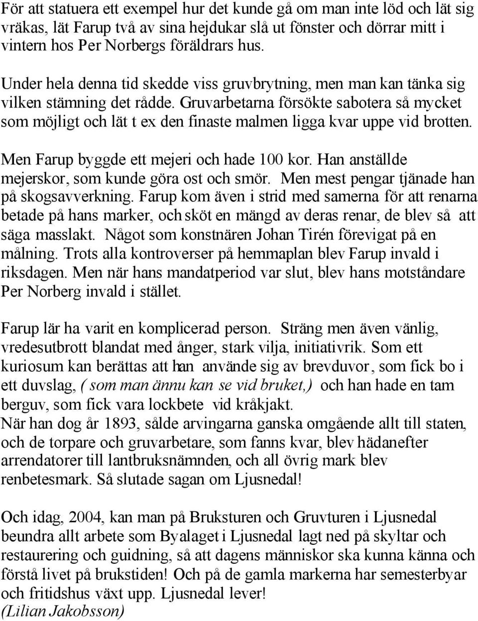 Gruvarbetarna försökte sabotera så mycket som möjligt och lät t ex den finaste malmen ligga kvar uppe vid brotten. Men Farup byggde ett mejeri och hade 100 kor.