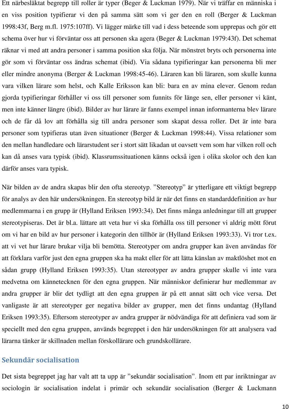 Vi lägger märke till vad i dess beteende som upprepas och gör ett schema över hur vi förväntar oss att personen ska agera (Beger & Luckman 1979:43f).