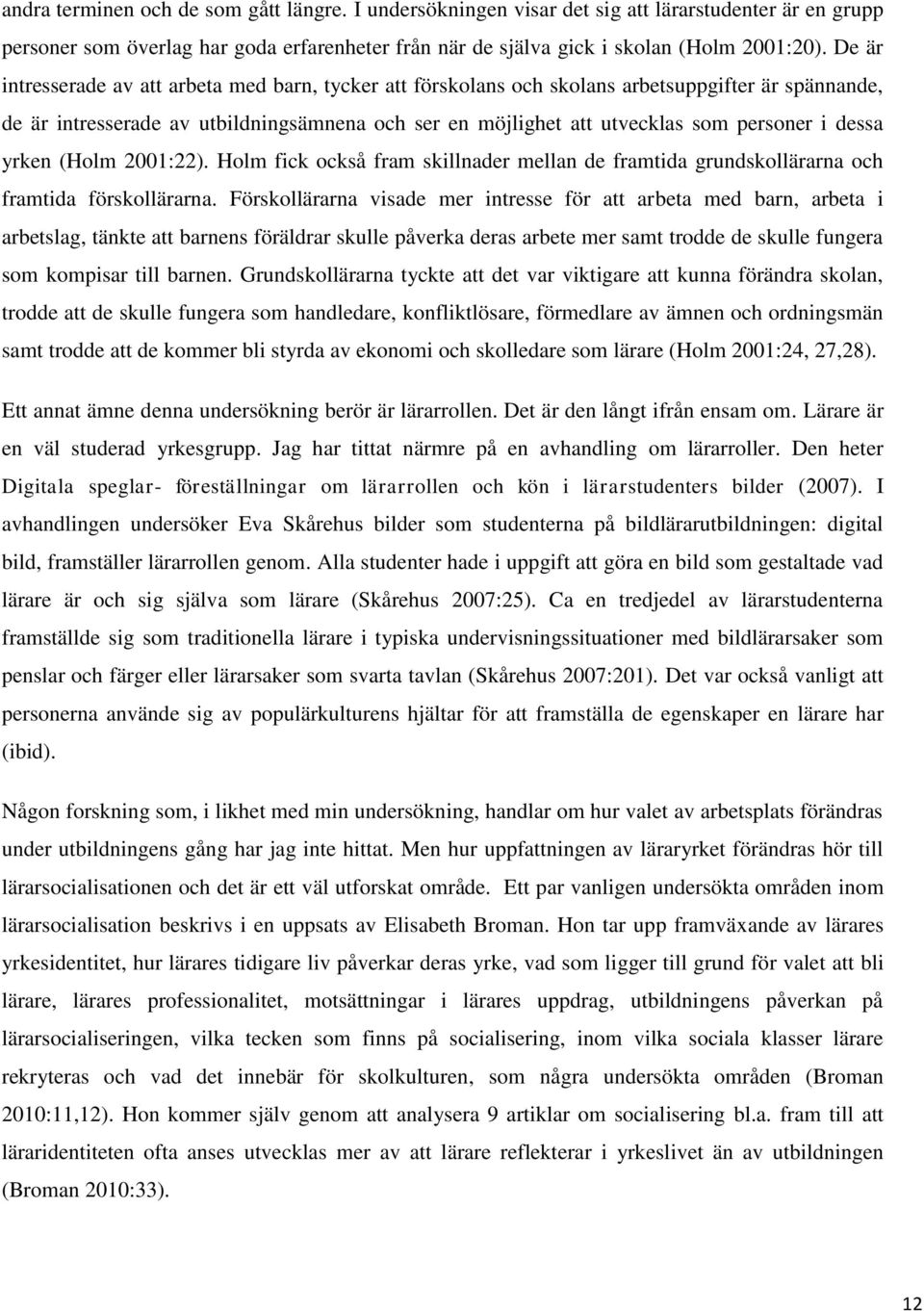 dessa yrken (Holm 2001:22). Holm fick också fram skillnader mellan de framtida grundskollärarna och framtida förskollärarna.