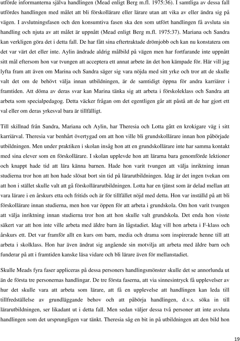 I avslutningsfasen och den konsumtiva fasen ska den som utfört handlingen få avsluta sin handling och njuta av att målet är uppnått (Mead enligt Berg m.fl. 1975:37).