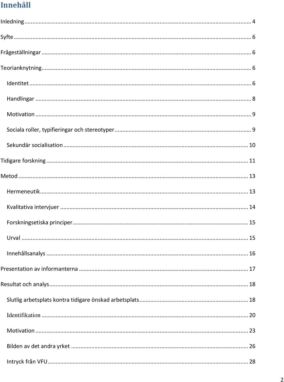 .. 13 Kvalitativa intervjuer... 14 Forskningsetiska principer... 15 Urval... 15 Innehållsanalys... 16 Presentation av informanterna.