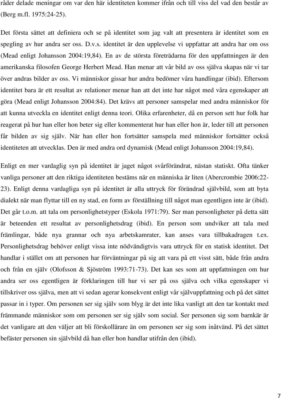 En av de största företrädarna för den uppfattningen är den amerikanska filosofen George Herbert Mead. Han menar att vår bild av oss själva skapas när vi tar över andras bilder av oss.