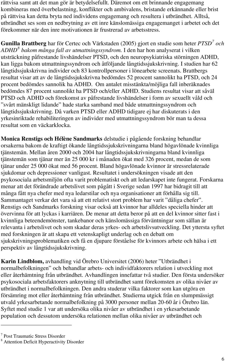 utbrändhet. Alltså, utbrändhet ses som en nedbrytning av ett inre känslomässiga engagemanget i arbetet och det förekommer när den inre motivationen är frustrerad av arbetsstress.