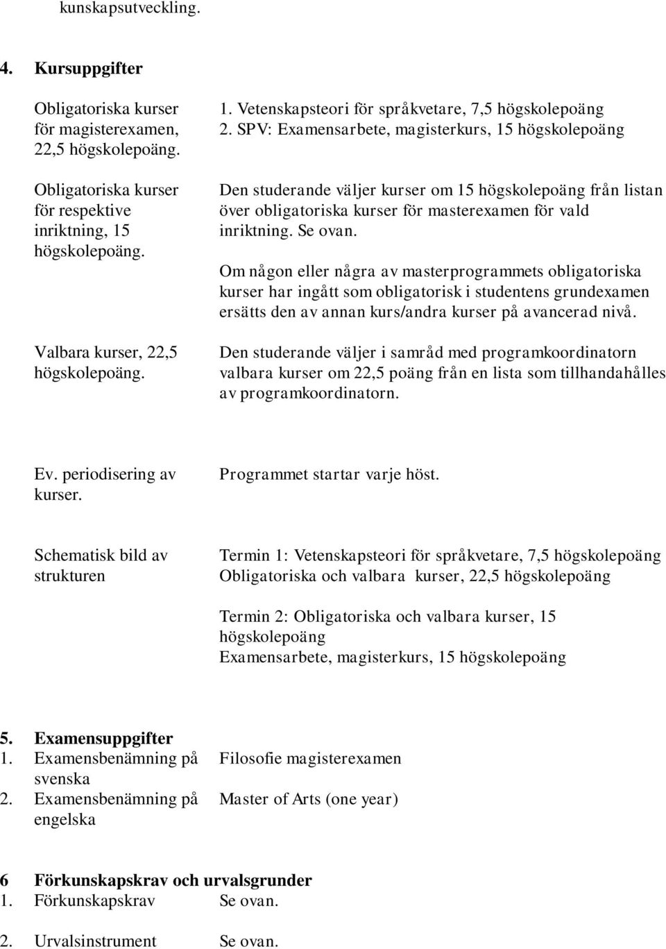 Om någon eller några av masterprogrammets obligatoriska kurser har ingått som obligatorisk i studentens grundexamen ersätts den av annan kurs/andra kurser på avancerad nivå.