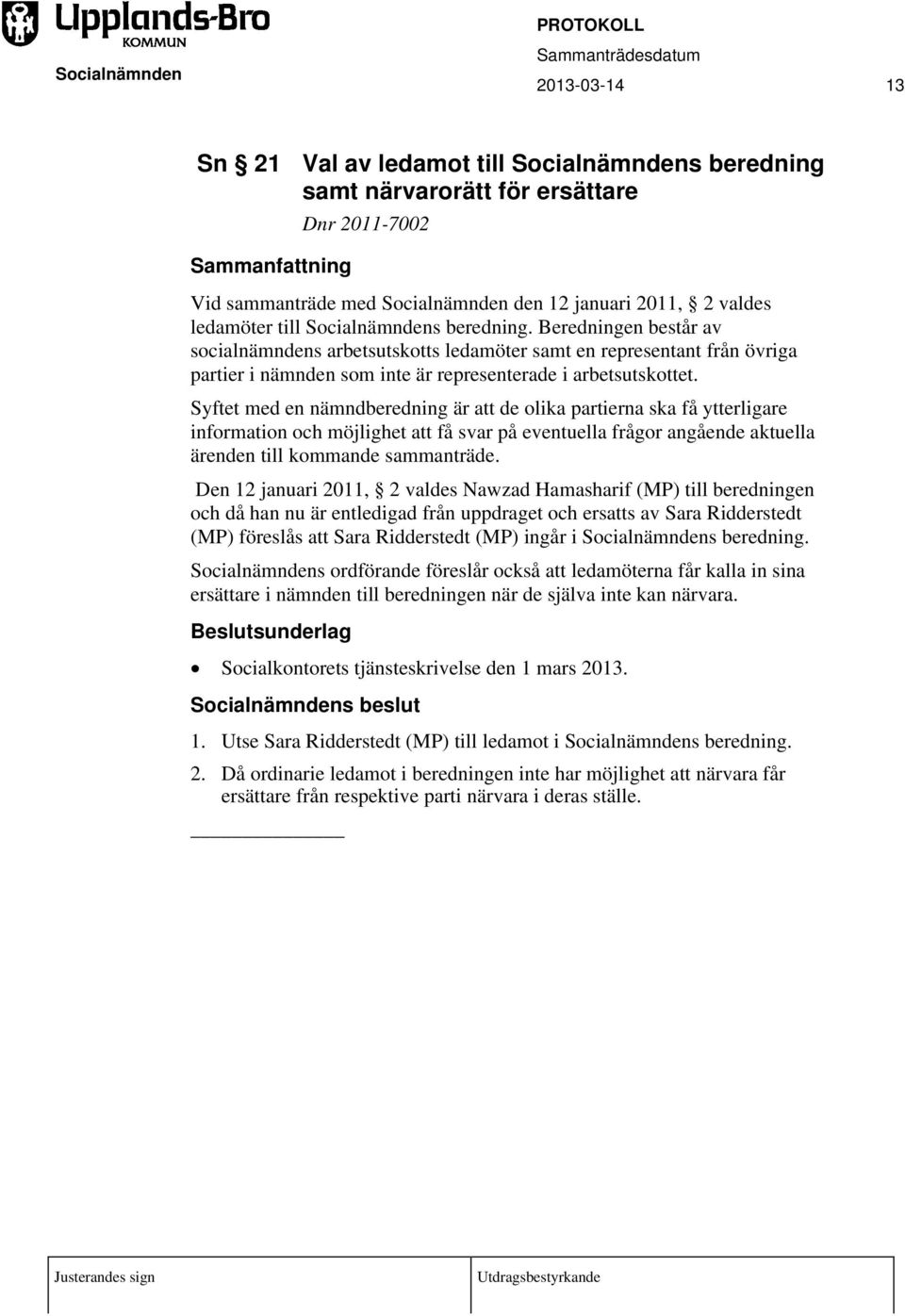 Syftet med en nämndberedning är att de olika partierna ska få ytterligare information och möjlighet att få svar på eventuella frågor angående aktuella ärenden till kommande sammanträde.