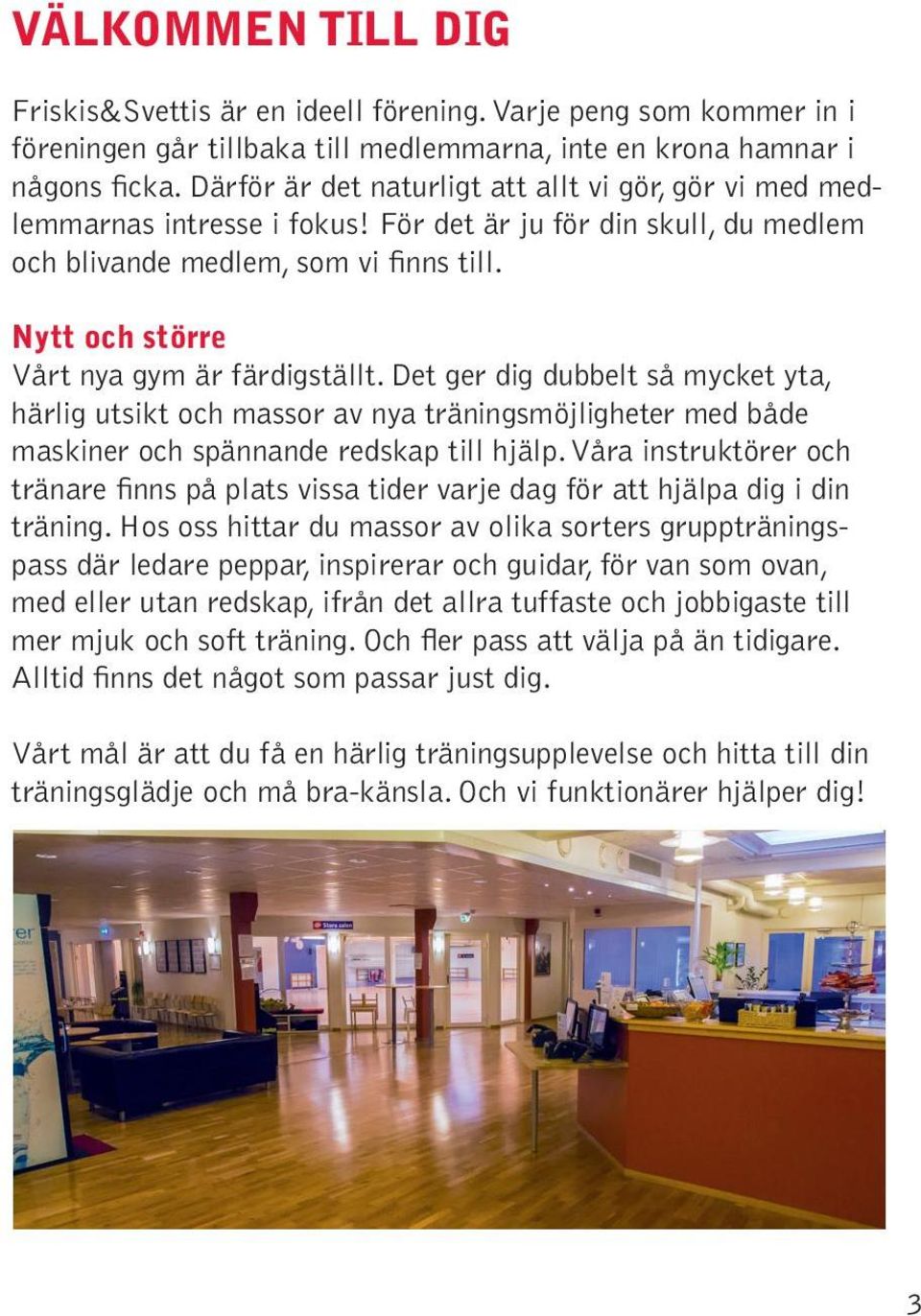 Nytt och större Vårt nya gym är färdigställt. Det ger dig dubbelt så mycket yta, härlig utsikt och massor av nya träningsmöjligheter med både maskiner och spännande redskap till hjälp.