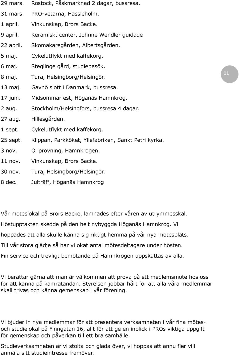 Midsommarfest, Höganäs Hamnkrog. 2 aug. Stockholm/Helsingfors, bussresa 4 dagar. 27 aug. Hillesgården. 1 sept. Cykelutflykt med kaffekorg. 25 sept. Klippan, Parkköket, Yllefabriken, Sankt Petri kyrka.