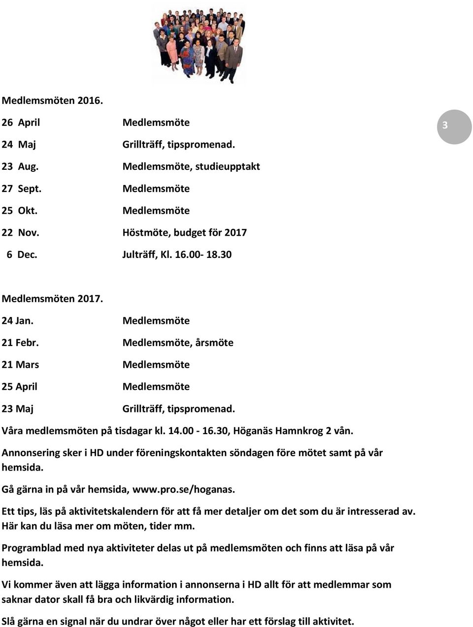 Våra medlemsmöten på tisdagar kl. 14.00-16.30, Höganäs Hamnkrog 2 vån. Annonsering sker i HD under föreningskontakten söndagen före mötet samt på vår hemsida. Gå gärna in på vår hemsida, www.pro.