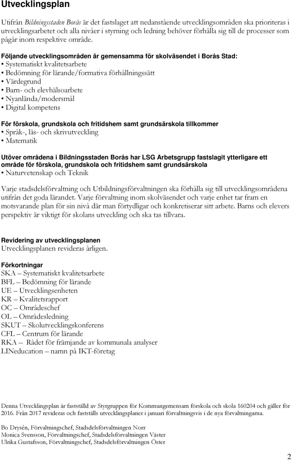 Följande utvecklingsområden är gemensamma för skolväsendet i Borås Stad: Systematiskt kvalitetsarbete Bedömning för lärande/formativa förhållningssätt Värdegrund Barn- och elevhälsoarbete