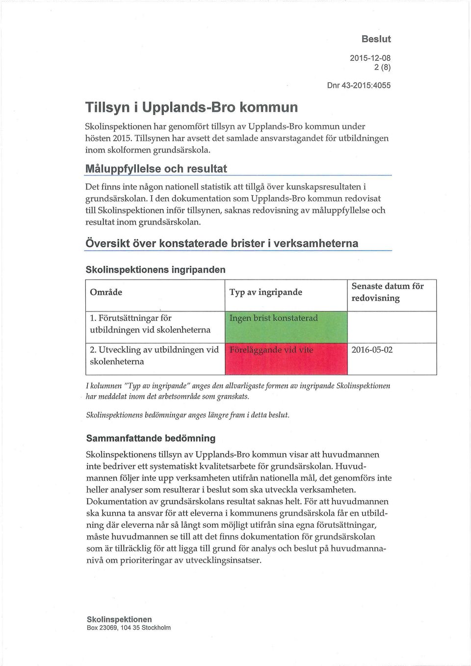 Måluppfyllelse och resultat Det finns inte någon nationell statistik att tillgå över kunskapsresultaten i grundsärskolan.