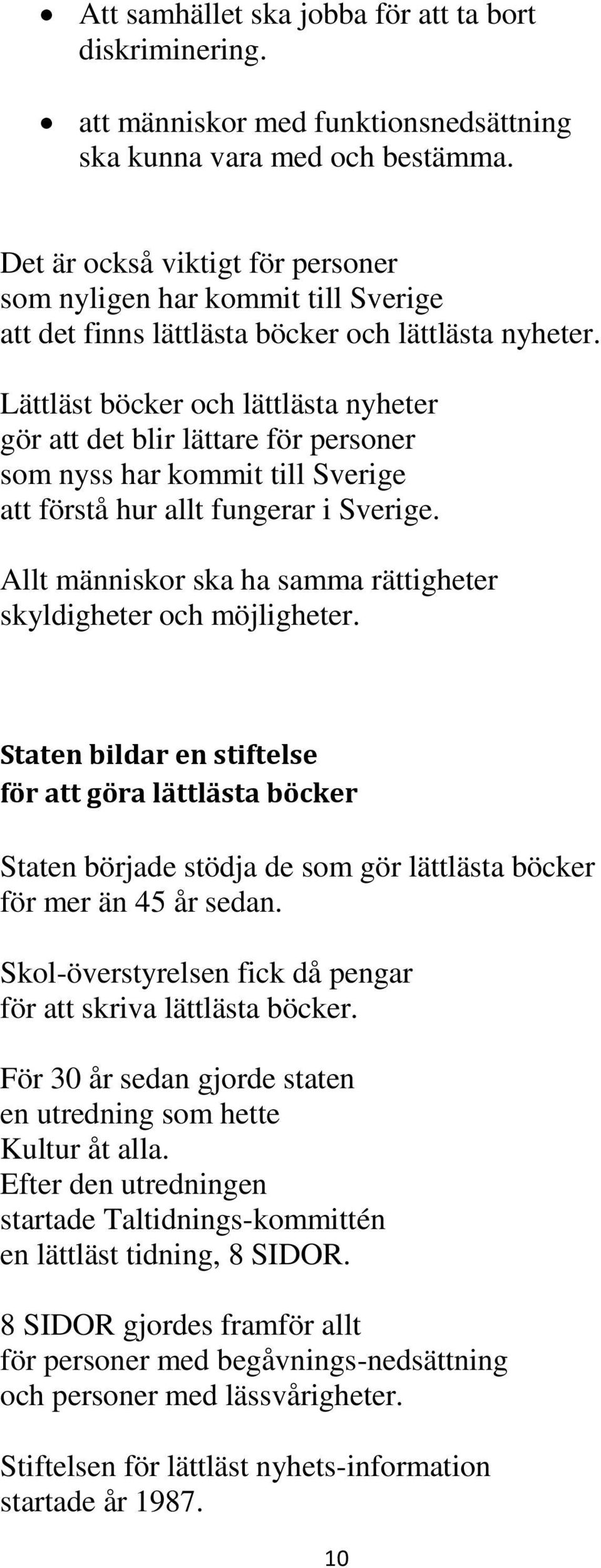 Lättläst böcker och lättlästa nyheter gör att det blir lättare för personer som nyss har kommit till Sverige att förstå hur allt fungerar i Sverige.