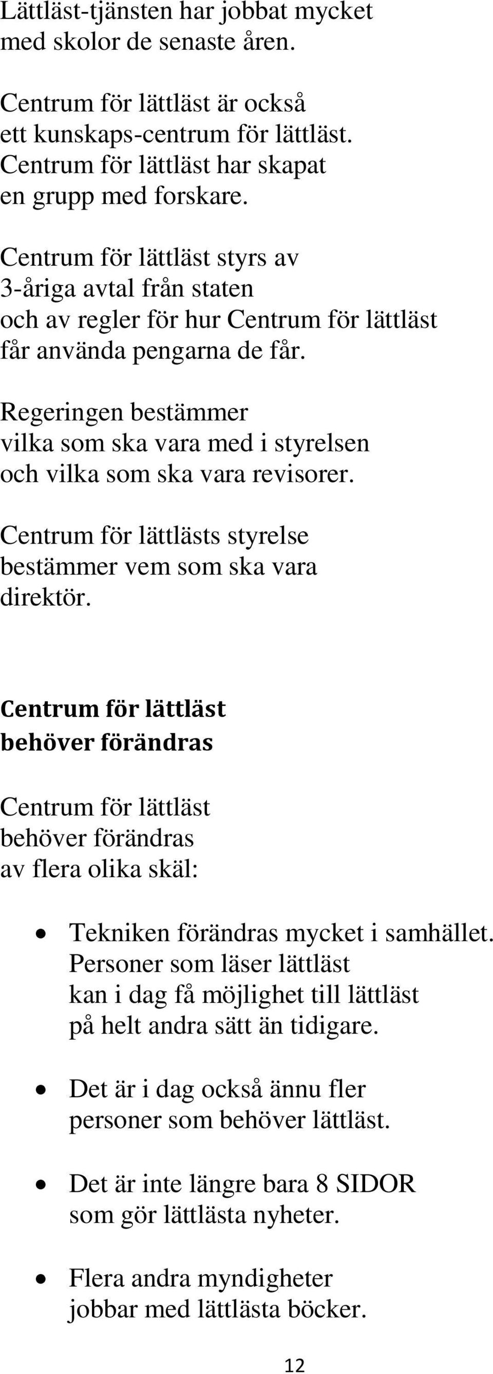 Regeringen bestämmer vilka som ska vara med i styrelsen och vilka som ska vara revisorer. Centrum för lättlästs styrelse bestämmer vem som ska vara direktör.