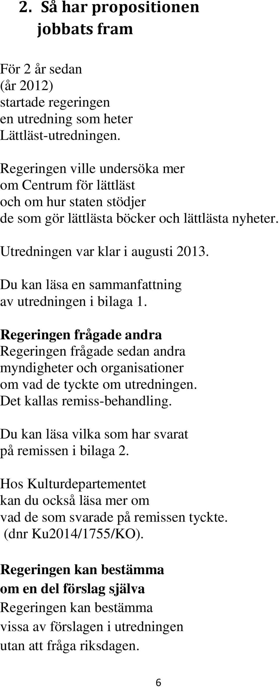 Du kan läsa en sammanfattning av utredningen i bilaga 1. Regeringen frågade andra Regeringen frågade sedan andra myndigheter och organisationer om vad de tyckte om utredningen.