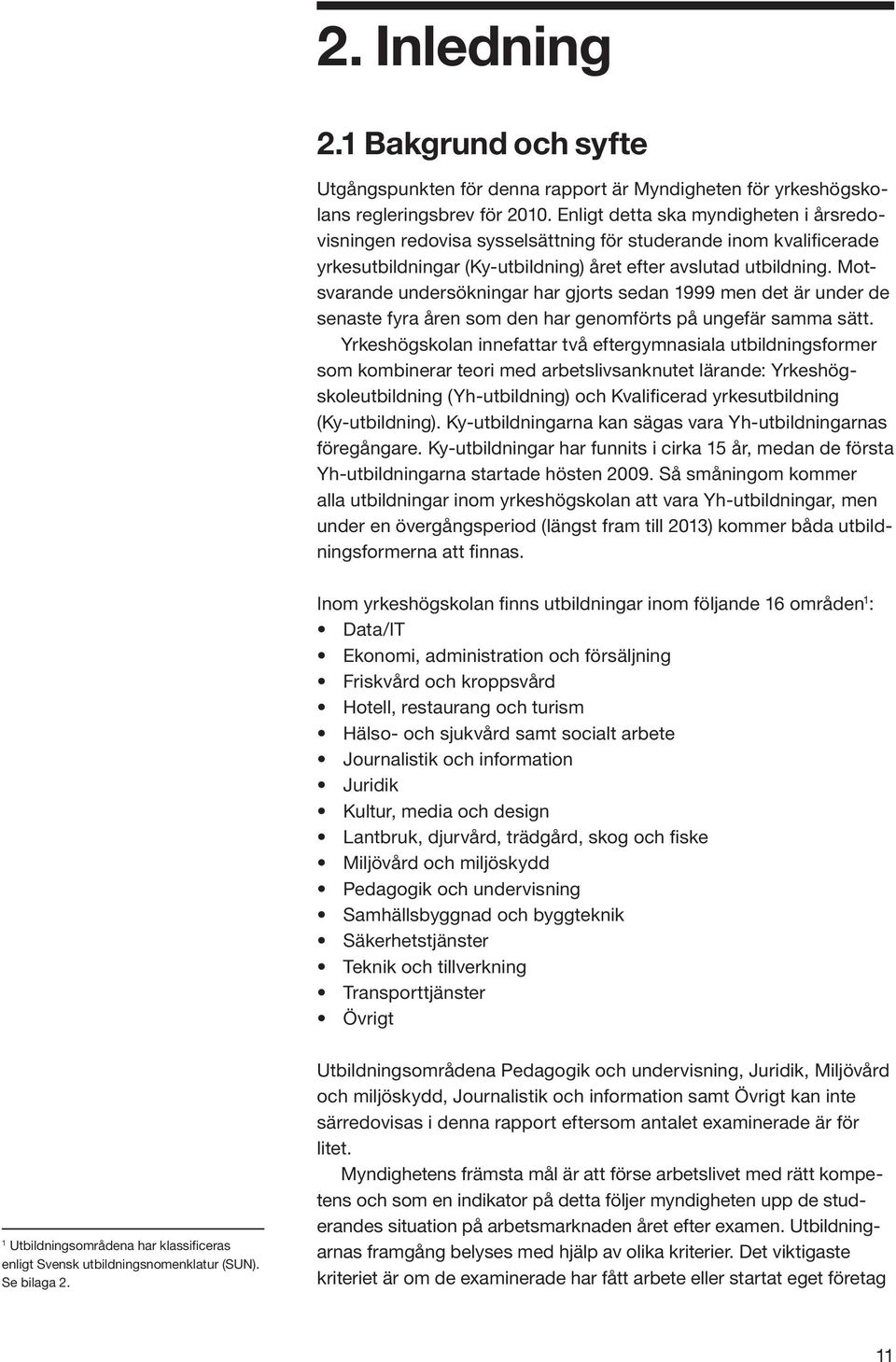 Motsvarande undersökningar har gjorts sedan 1999 men det är under de senaste fyra åren som den har genomförts på ungefär samma sätt.