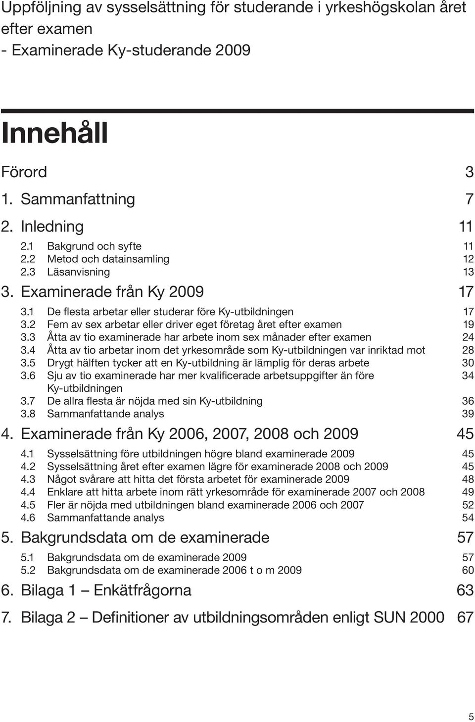 3 Åtta av tio examinerade har arbete inom sex månader efter examen 3.4 Åtta av tio arbetar inom det yrkesområde som Ky-utbildningen var inriktad mot 3.