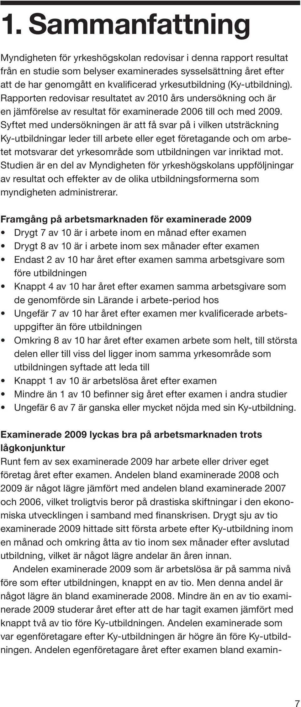 Syftet med undersökningen är att få svar på i vilken utsträckning Ky-utbildningar leder till arbete eller eget företagande och om arbetet motsvarar det yrkesområde som utbildningen var inriktad mot.