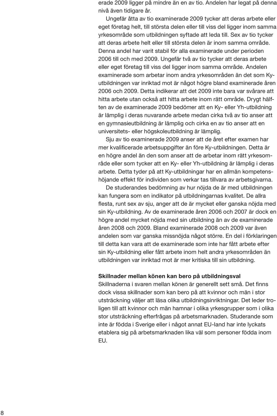 Sex av tio tycker att deras arbete helt eller till största delen är inom samma område. Denna andel har varit stabil för alla examinerade under perioden 2006 till och med 2009.