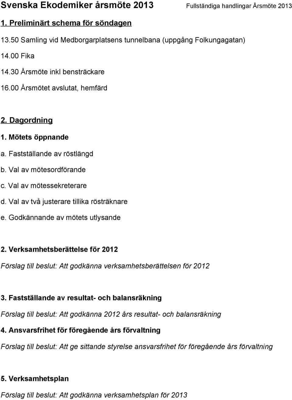 Val av två justerare tillika rösträknare e. Godkännande av mötets utlysande 2. Verksamhetsberättelse för 2012 Förslag till beslut: Att godkänna verksamhetsberättelsen för 2012 3.