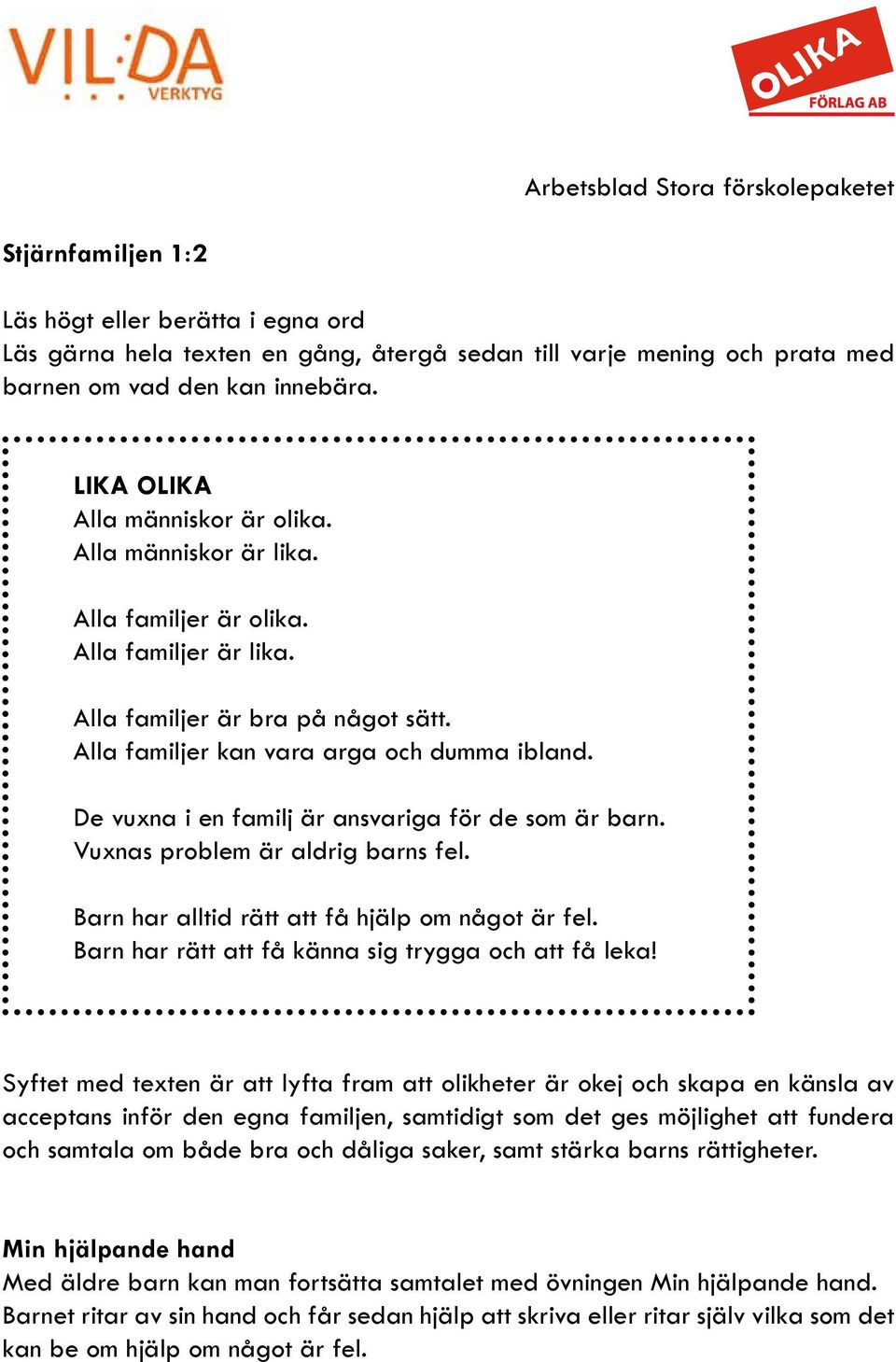 De vuxna i en familj är ansvariga för de som är barn. Vuxnas problem är aldrig barns fel. Barn har alltid rätt att få hjälp om något är fel. Barn har rätt att få känna sig trygga och att få leka!