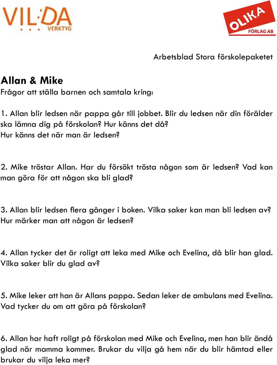 Allan blir ledsen flera gånger i boken. Vilka saker kan man bli ledsen av? Hur märker man att någon är ledsen? 4. Allan tycker det är roligt att leka med Mike och Evelina, då blir han glad.