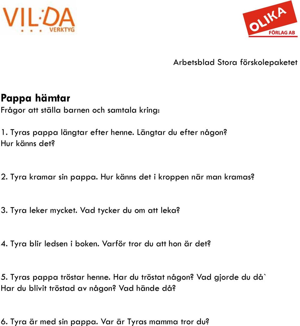 Vad tycker du om att leka? 4. Tyra blir ledsen i boken. Varför tror du att hon är det? 5. Tyras pappa tröstar henne.