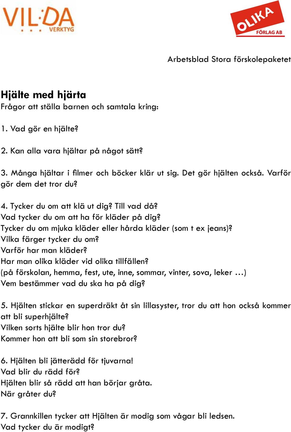 Vilka färger tycker du om? Varför har man kläder? Har man olika kläder vid olika tillfällen? (på förskolan, hemma, fest, ute, inne, sommar, vinter, sova, leker ) Vem bestämmer vad du ska ha på dig? 5.