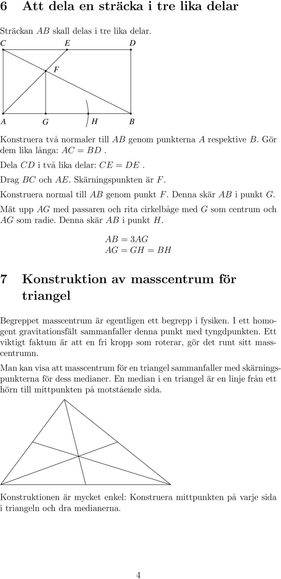 = 3G G = GH = H 7 Konstruktion av masscentrum för triangel egreppet masscentrum är egentligen ett begrepp i fysiken. I ett homogent gravitationsfält sammanfaller denna punkt med tyngdpunkten.