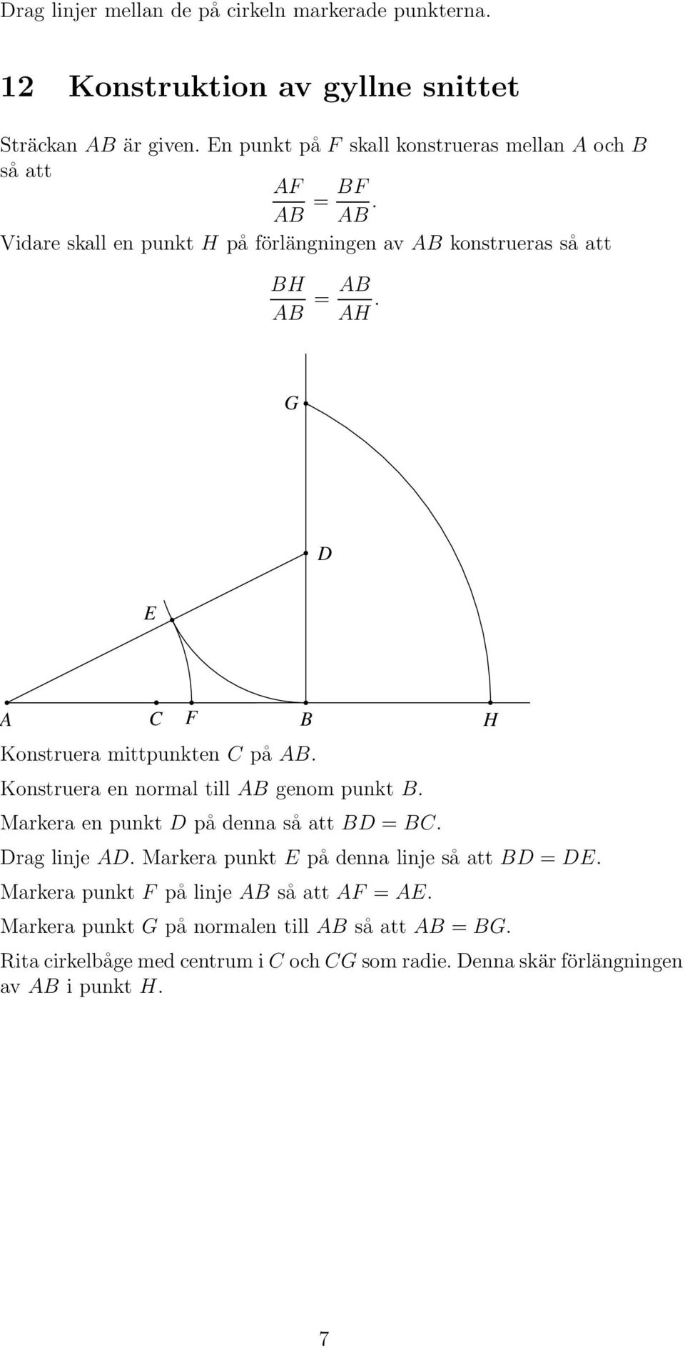 G Konstruera mittpunkten på. F Konstruera en normal till genom punkt. arkera en punkt på denna så att =. rag linje.