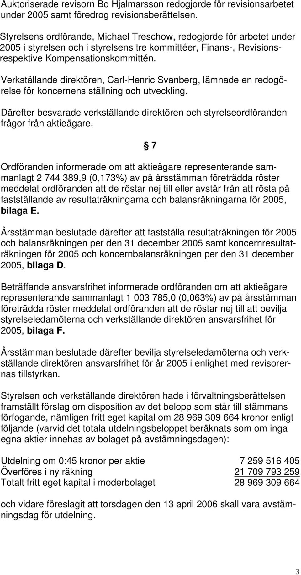 Verkställande direktören, Carl-Henric Svanberg, lämnade en redogörelse för koncernens ställning och utveckling.