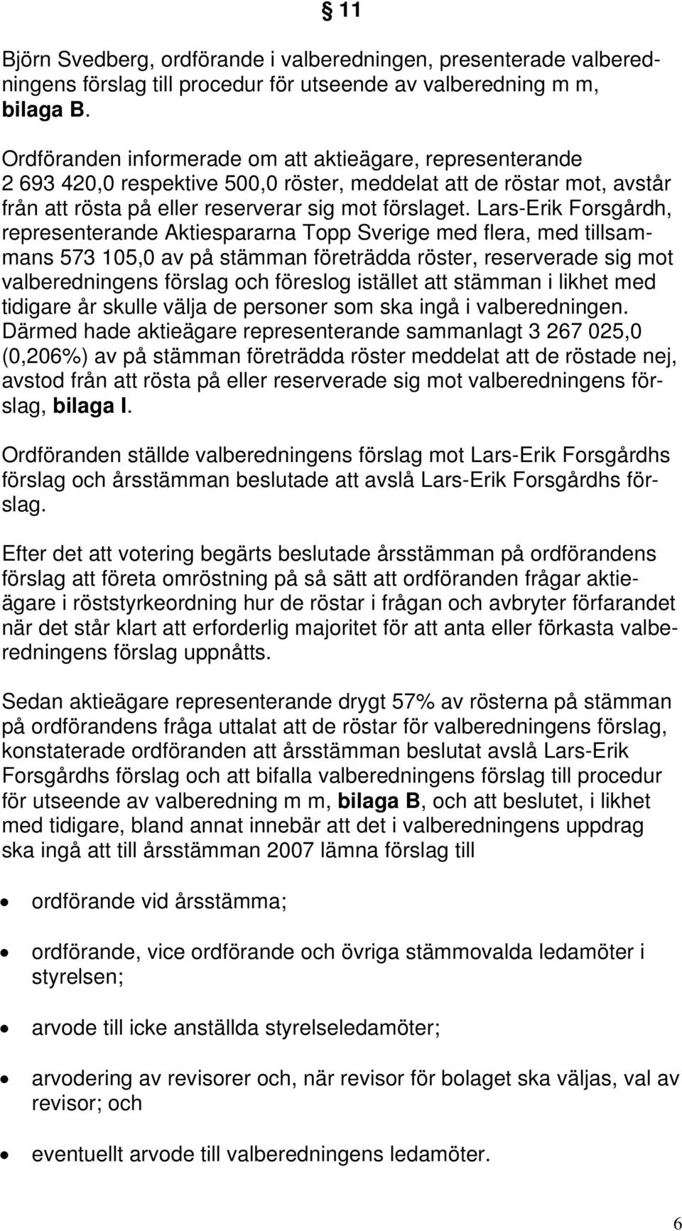 Lars-Erik Forsgårdh, representerande Aktiespararna Topp Sverige med flera, med tillsammans 573 105,0 av på stämman företrädda röster, reserverade sig mot valberedningens förslag och föreslog istället