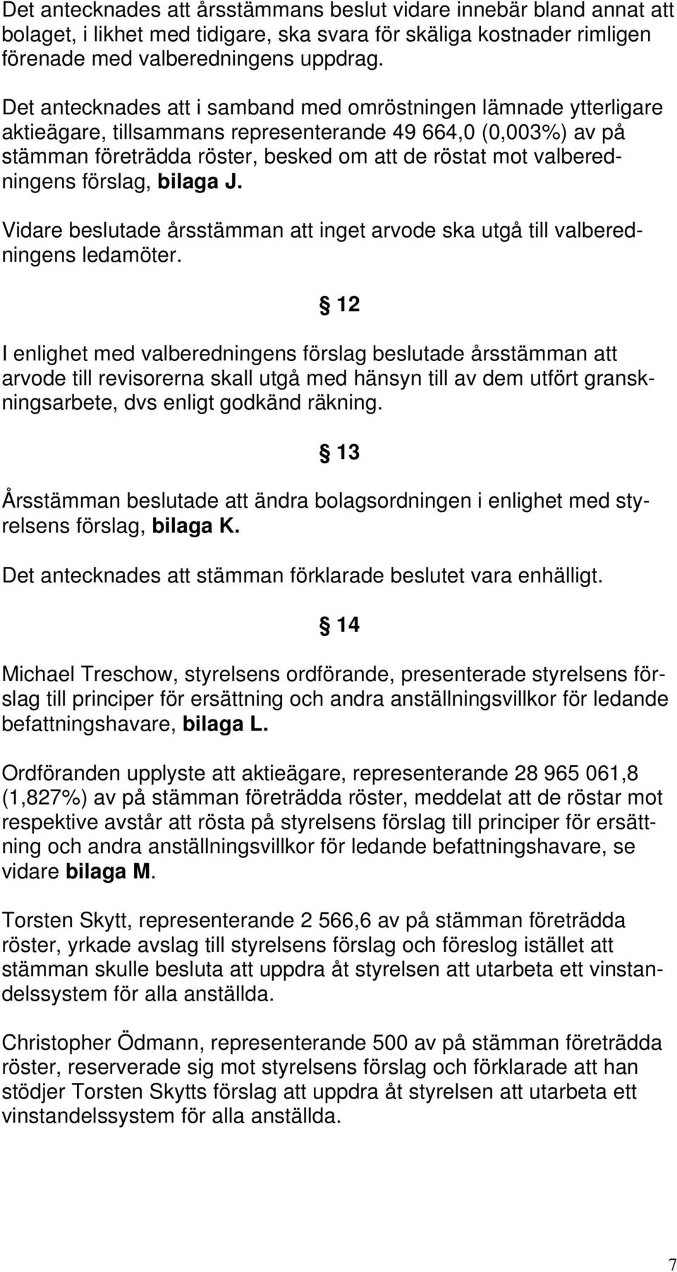 valberedningens förslag, bilaga J. Vidare beslutade årsstämman att inget arvode ska utgå till valberedningens ledamöter.